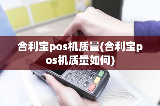 合利宝pos机质量(合利宝pos机质量如何)