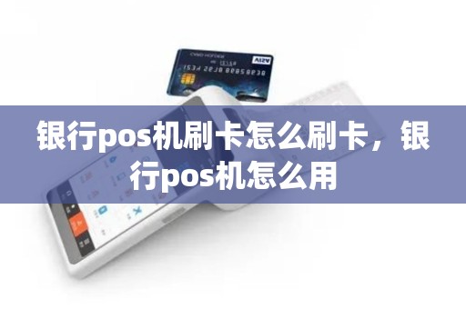银行pos机刷卡怎么刷卡，银行pos机怎么用