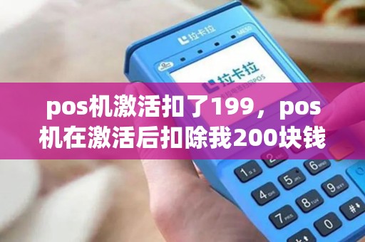 pos机激活扣了199，pos机在激活后扣除我200块钱