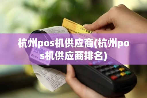 杭州pos机供应商(杭州pos机供应商排名)
