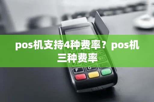 pos机支持4种费率？pos机三种费率