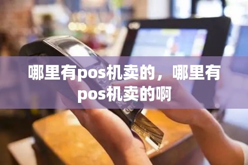 哪里有pos机卖的，哪里有pos机卖的啊