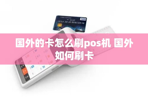 国外的卡怎么刷pos机 国外如何刷卡