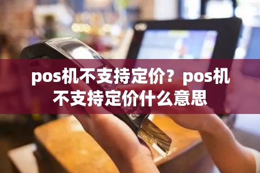 pos机不支持定价？pos机不支持定价什么意思