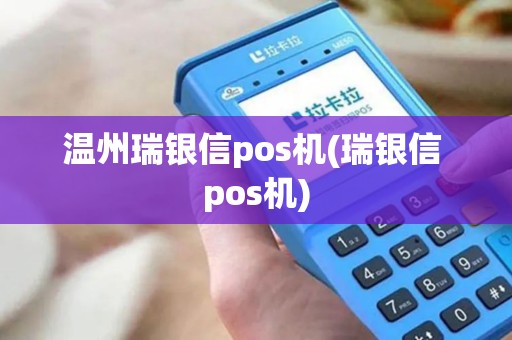 温州瑞银信pos机(瑞银信 pos机)