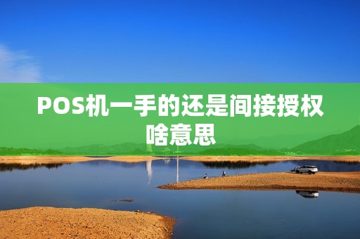POS机一手的还是间接授权啥意思