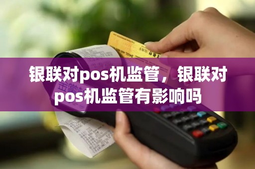 银联对pos机监管，银联对pos机监管有影响吗
