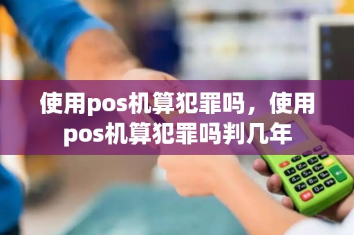 使用pos机算犯罪吗，使用pos机算犯罪吗判几年