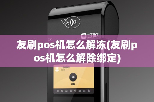 友刷pos机怎么解冻(友刷pos机怎么解除绑定)