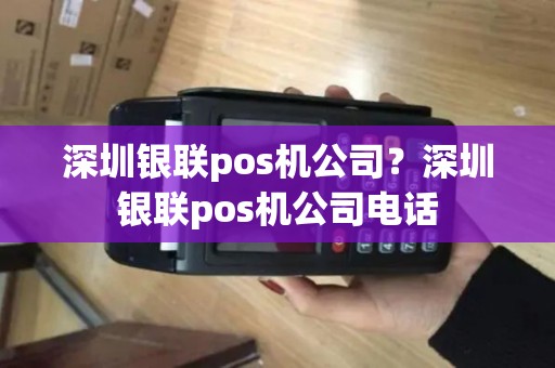 深圳银联pos机公司？深圳银联pos机公司电话