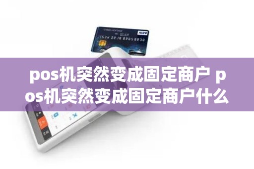 pos机突然变成固定商户 pos机突然变成固定商户什么意思