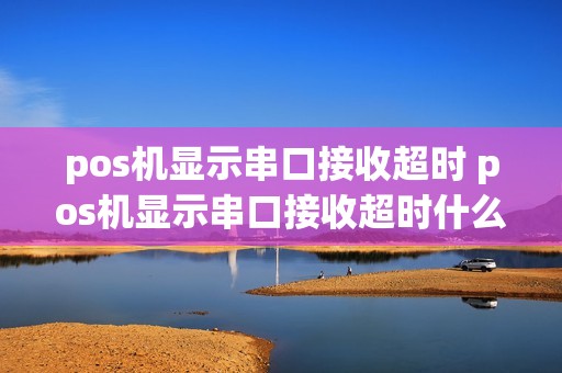 pos机显示串口接收超时 pos机显示串口接收超时什么意思