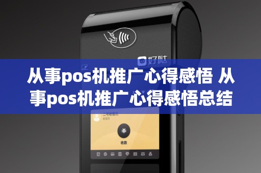 从事pos机推广心得感悟 从事pos机推广心得感悟总结