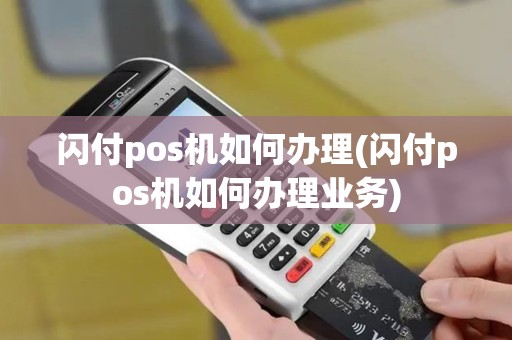 闪付pos机如何办理(闪付pos机如何办理业务)