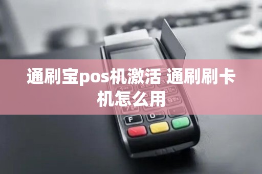 通刷宝pos机激活 通刷刷卡机怎么用