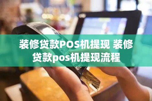 装修贷款POS机提现 装修贷款pos机提现流程