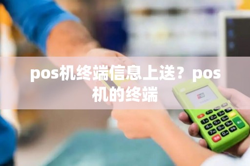 pos机终端信息上送？pos机的终端