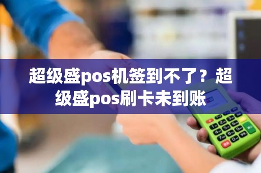 超级盛pos机签到不了？超级盛pos刷卡未到账