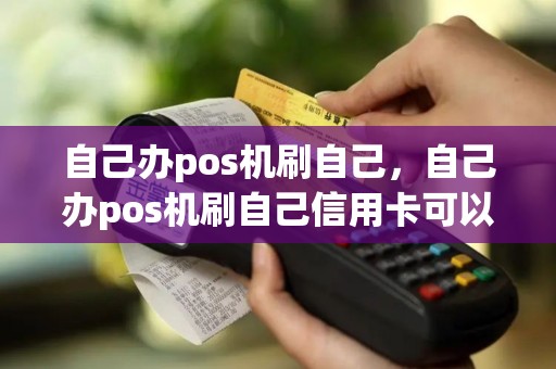 自己办pos机刷自己，自己办pos机刷自己信用卡可以吗