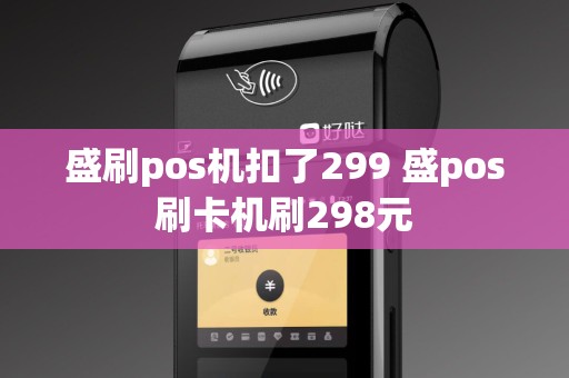 盛刷pos机扣了299 盛pos刷卡机刷298元