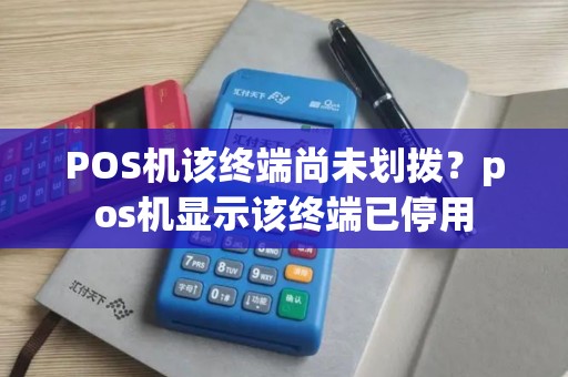 POS机该终端尚未划拨？pos机显示该终端已停用