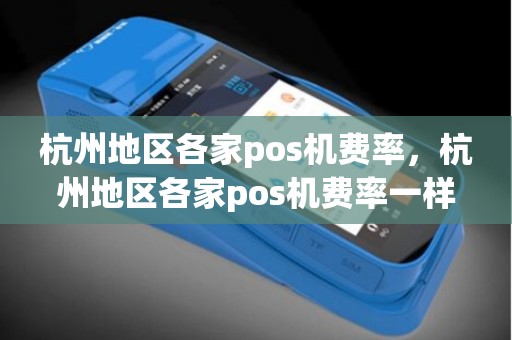 杭州地区各家pos机费率，杭州地区各家pos机费率一样吗