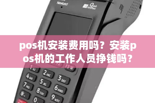 pos机安装费用吗？安装pos机的工作人员挣钱吗？