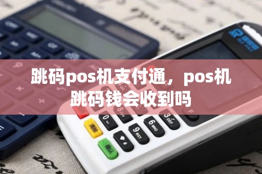 跳码pos机支付通，pos机跳码钱会收到吗