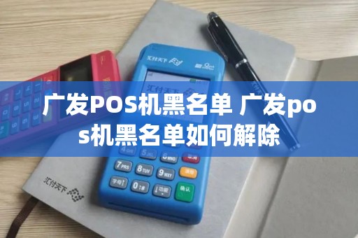 广发POS机黑名单 广发pos机黑名单如何解除