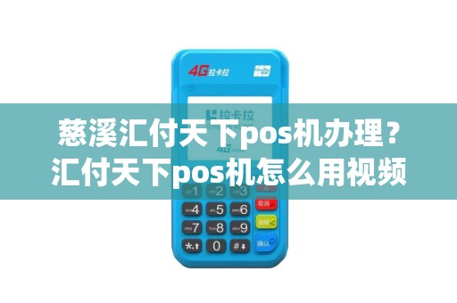 慈溪汇付天下pos机办理？汇付天下pos机怎么用视频教程