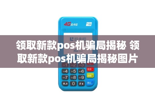 领取新款pos机骗局揭秘 领取新款pos机骗局揭秘图片