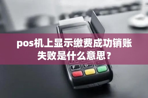 pos机上显示缴费成功销账失败是什么意思？