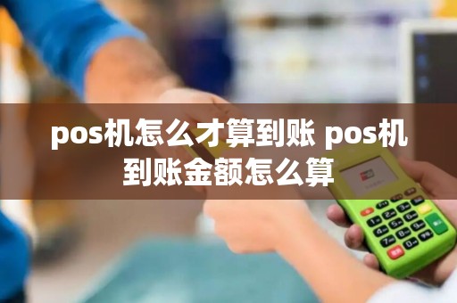 pos机怎么才算到账 pos机到账金额怎么算