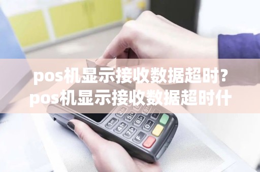 pos机显示接收数据超时？pos机显示接收数据超时什么意思