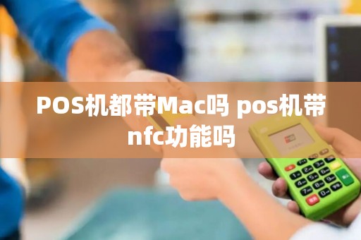 POS机都带Mac吗 pos机带nfc功能吗