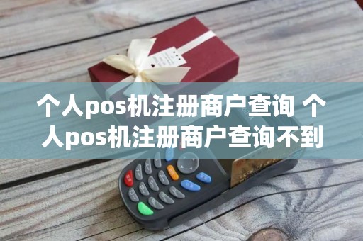 个人pos机注册商户查询 个人pos机注册商户查询不到