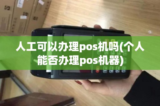 人工可以办理pos机吗(个人能否办理pos机器)