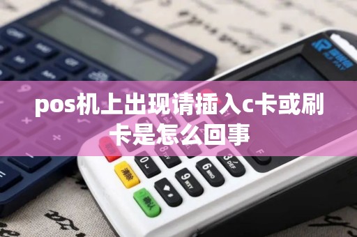 pos机上出现请插入c卡或刷卡是怎么回事