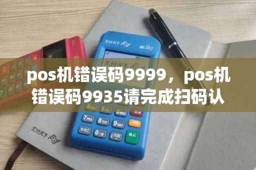 pos机错误码9999，pos机错误码9935请完成扫码认证怎么办