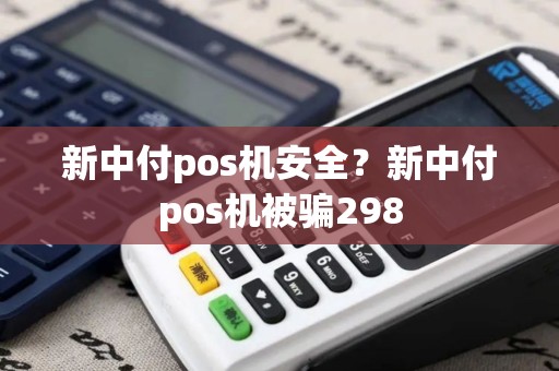 新中付pos机安全？新中付pos机被骗298