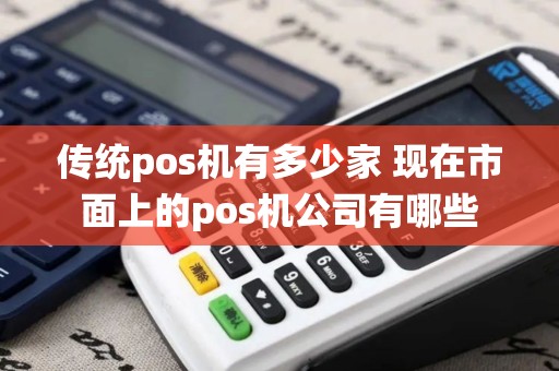 传统pos机有多少家 现在市面上的pos机公司有哪些