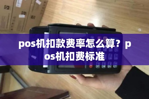 pos机扣款费率怎么算？pos机扣费标准