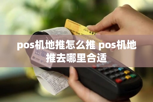 pos机地推怎么推 pos机地推去哪里合适