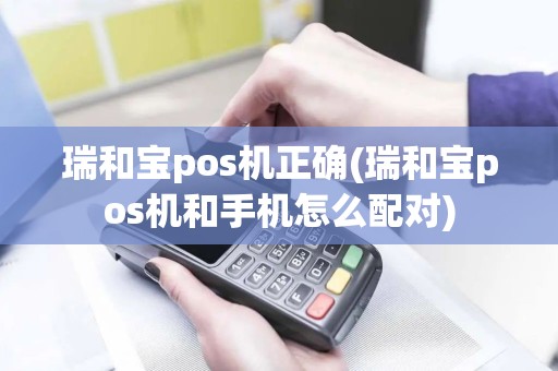 瑞和宝pos机正确(瑞和宝pos机和手机怎么配对)