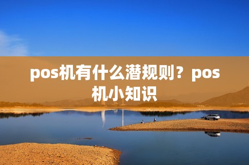 pos机有什么潜规则？pos机小知识