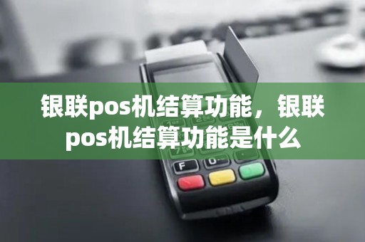 银联pos机结算功能，银联pos机结算功能是什么