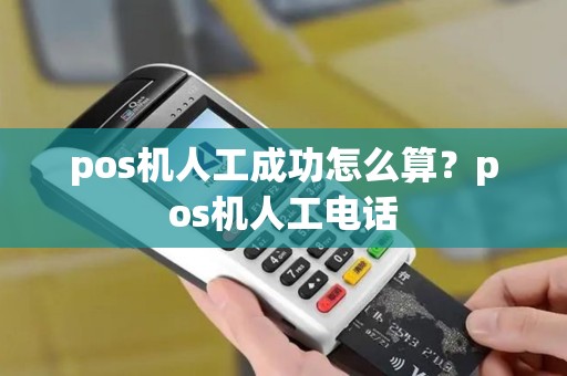 pos机人工成功怎么算？pos机人工电话