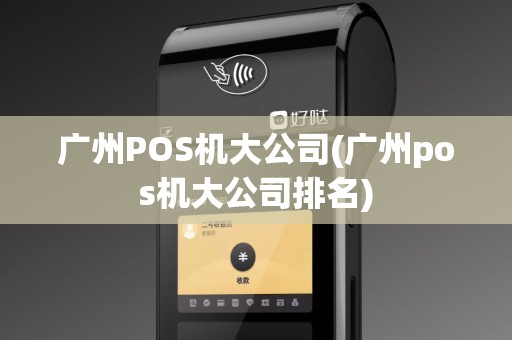 广州POS机大公司(广州pos机大公司排名)