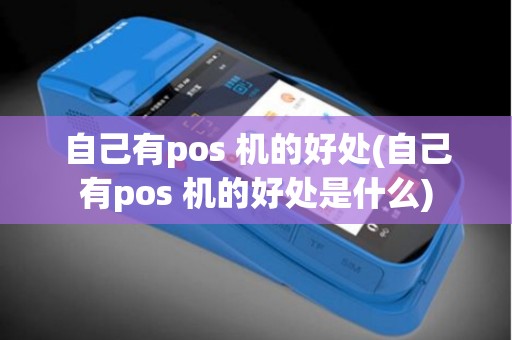 自己有pos 机的好处(自己有pos 机的好处是什么)