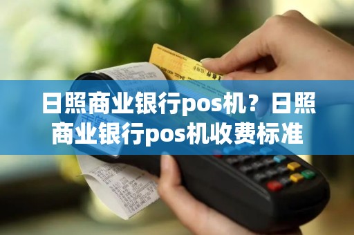 日照商业银行pos机？日照商业银行pos机收费标准